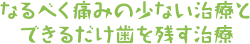 なるべく痛みの少ない治療とできるだけ歯を残す治療